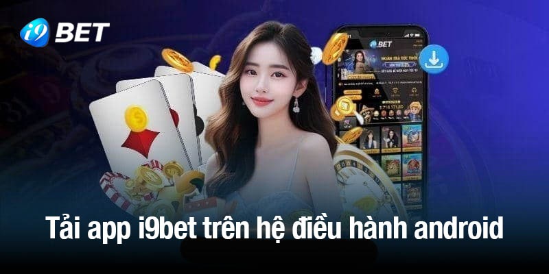 Tải app i9bet nhanh gọn lẹ trên hệ điều hành android